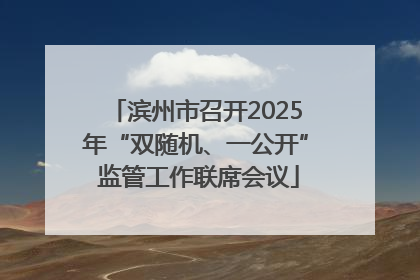 滨州市召开2025年“双随机、一公开” 监管工作联席会议