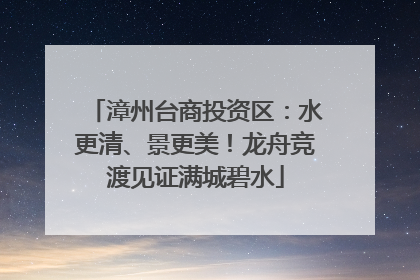 漳州台商投资区：水更清、景更美！龙舟竞渡见证满城碧水