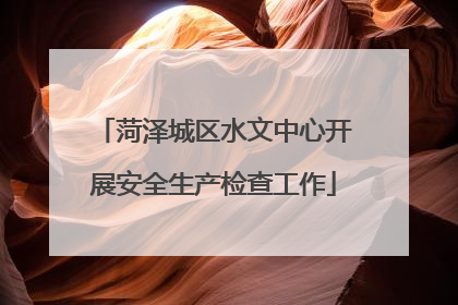 菏泽城区水文中心开展安全生产检查工作