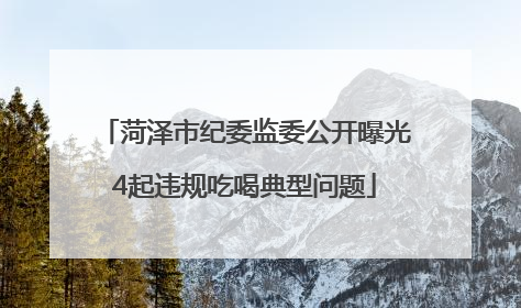 菏泽市纪委监委公开曝光4起违规吃喝典型问题