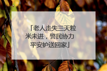 老人走失三天粒米未进，警民协力平安护送回家