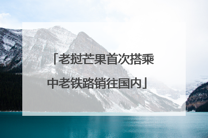 老挝芒果首次搭乘中老铁路销往国内