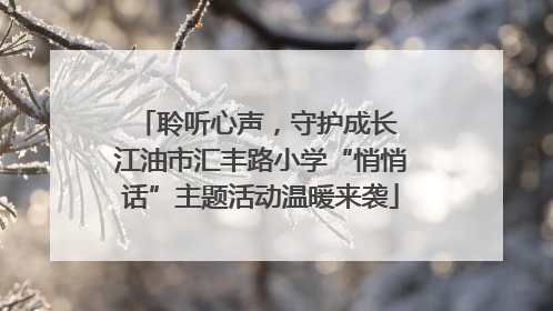 聆听心声，守护成长 江油市汇丰路小学“悄悄话”主题活动温暖来袭