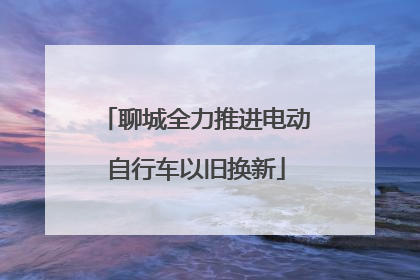聊城全力推进电动自行车以旧换新
