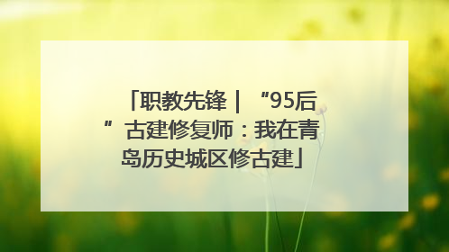职教先锋｜“95后”古建修复师：我在青岛历史城区修古建