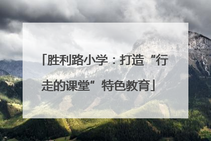 胜利路小学：打造“行走的课堂”特色教育