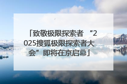 致敬极限探索者 “2025搜狐极限探索者大会”即将在京启幕