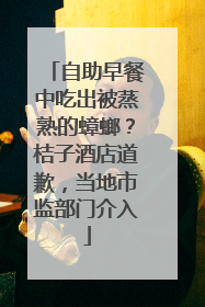 自助早餐中吃出被蒸熟的蟑螂？桔子酒店道歉，当地市监部门介入