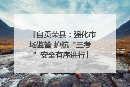 自贡荣县：强化市场监管 护航“三考”安全有序进行
