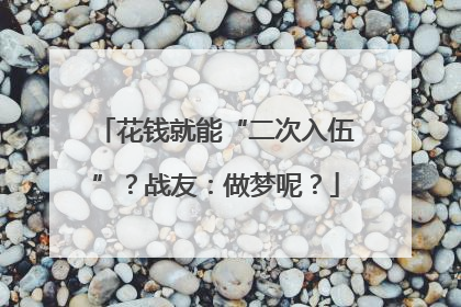 花钱就能“二次入伍”？战友：做梦呢？