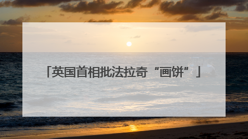 英国首相批法拉奇“画饼”