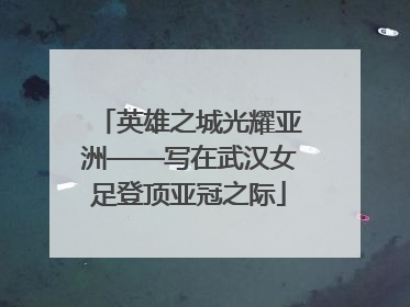 英雄之城光耀亚洲——写在武汉女足登顶亚冠之际