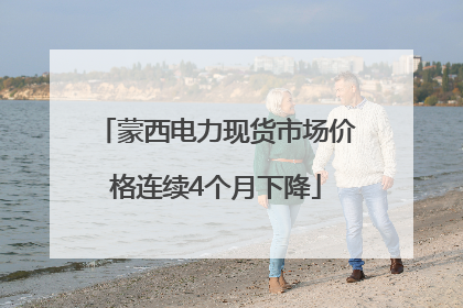 蒙西电力现货市场价格连续4个月下降