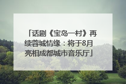 话剧《宝岛一村》再续蓉城情缘：将于8月亮相成都城市音乐厅