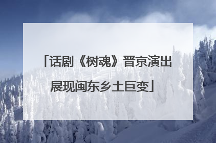 话剧《树魂》晋京演出 展现闽东乡土巨变