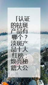 认证的祛斑产品有哪个？淡斑产品十大红榜：焕亮秘籍大公开
