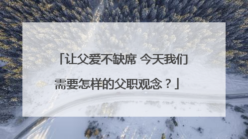 让父爱不缺席 今天我们需要怎样的父职观念？