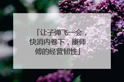 让子弹飞一会，快消内卷下，康师傅的经营韧性