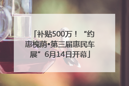补贴500万！“约惠槐荫•第三届惠民车展”6月14日开幕