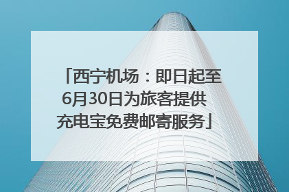 西宁机场：即日起至6月30日为旅客提供充电宝免费邮寄服务