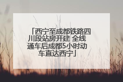 西宁至成都铁路四川段站房开建 全线通车后成都5小时动车直达西宁