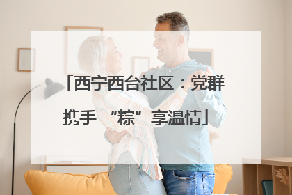 西宁西台社区：党群携手 “粽”享温情