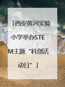 西安黄河实验小学举办STEM主题“科创活动日”