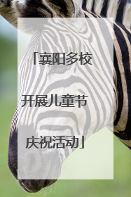 襄阳多校开展儿童节庆祝活动