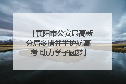 襄阳市公安局高新分局多措并举护航高考 助力学子圆梦