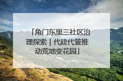 角门东里三社区治理探索｜代建代管推动荒地变花园