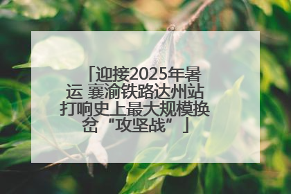 迎接2025年暑运 襄渝铁路达州站打响史上最大规模换岔“攻坚战”
