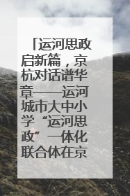 运河思政启新篇，京杭对话谱华章——运河城市大中小学“运河思政”一体化联合体在京成立