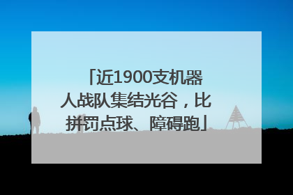 近1900支机器人战队集结光谷，比拼罚点球、障碍跑