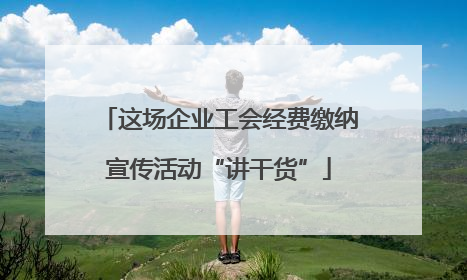 这场企业工会经费缴纳宣传活动“讲干货”