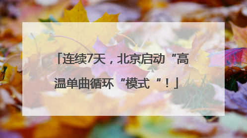 连续7天，北京启动“高温单曲循环“模式“！