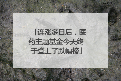 连涨多日后，医药主题基金今天终于登上了跌幅榜