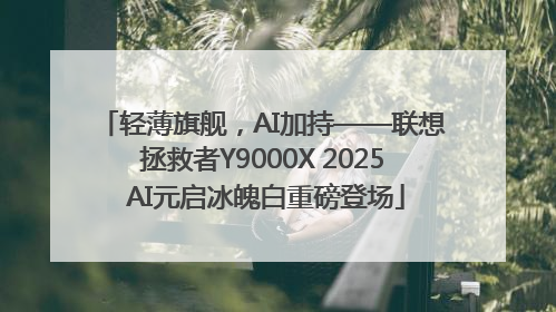 轻薄旗舰，AI加持——联想拯救者Y9000X 2025 AI元启冰魄白重磅登场