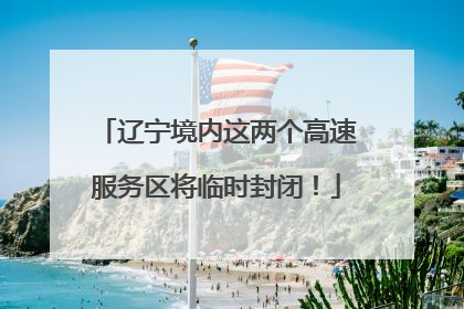 辽宁境内这两个高速服务区将临时封闭！