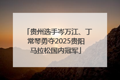贵州选手岑万江、丁常琴勇夺2025贵阳马拉松国内冠军