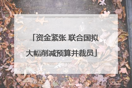 资金紧张 联合国拟大幅削减预算并裁员