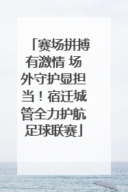 赛场拼搏有激情 场外守护显担当！宿迁城管全力护航足球联赛