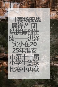 赛场鏖战展锋芒 团结拼搏创佳绩——洪泽实小在2025年淮安市第十一届小学生篮球比赛中再获佳绩