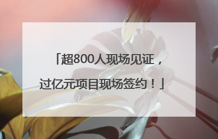 超800人现场见证，过亿元项目现场签约！
