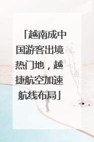 越南成中国游客出境热门地，越捷航空加速航线布局