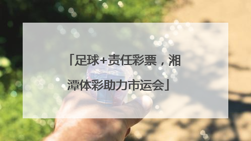 足球+责任彩票，湘潭体彩助力市运会