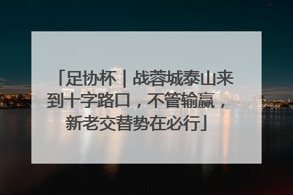 足协杯｜战蓉城泰山来到十字路口，不管输赢，新老交替势在必行