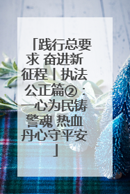 践行总要求 奋进新征程丨执法公正篇②：一心为民铸警魂 热血丹心守平安
