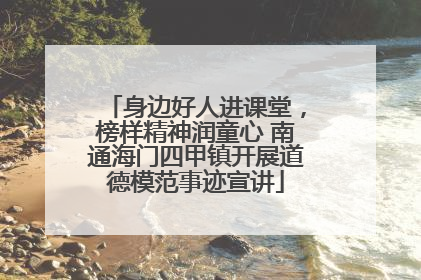 身边好人进课堂，榜样精神润童心 南通海门四甲镇开展道德模范事迹宣讲