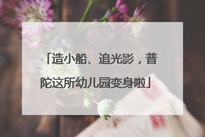 造小船、追光影，普陀这所幼儿园变身啦