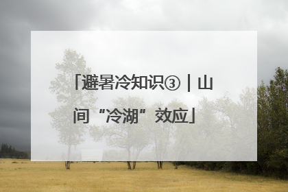 避暑冷知识③｜山间“冷湖”效应
